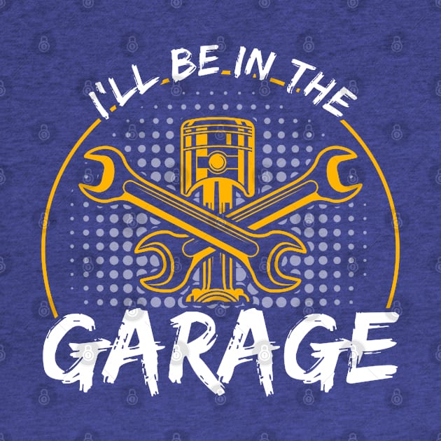 I'll Be In The Garage Car Mechanic by Toeffishirts